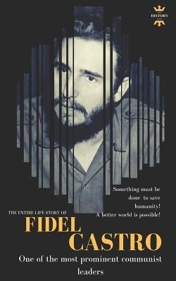 Fidel Castro: One of the most prominent communist leaders. The Entire Life Story Paperback Independently Published
