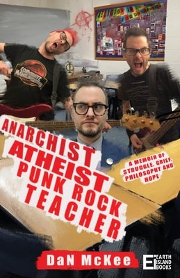 Anarchist Atheist Punk Rock Teacher: A Memoir of Struggle, Grief, Philosophy and Hope by McKee, Dan