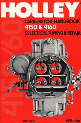 Holley Carburetor Handbook, Models 4150 & 4160: Selection, Tuning & Repair by Urich, Mike