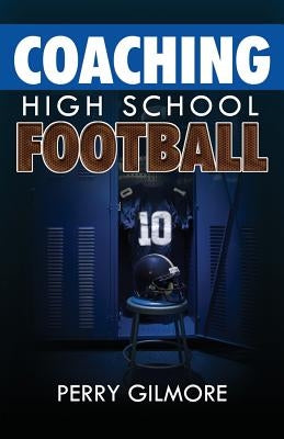 Coaching High School Football - A Brief Handbook for High School and Lower Level Football Coaches by Gilmore, Perry