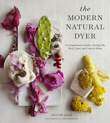 The Modern Natural Dyer: A Comprehensive Guide to Dyeing Silk, Wool, Linen, and Cotton at Home by Vejar, Kristine
