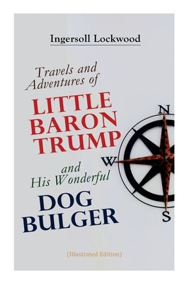 Travels and Adventures of Little Baron Trump and His Wonderful Dog Bulger (Illustrated Edition) by Lockwood, Ingersoll