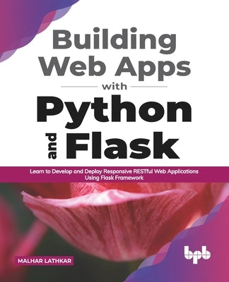Building Web Apps with Python and Flask: Learn to Develop and Deploy Responsive RESTful Web Applications Using Flask Framework (English Edition) by Lathkar, Malhar