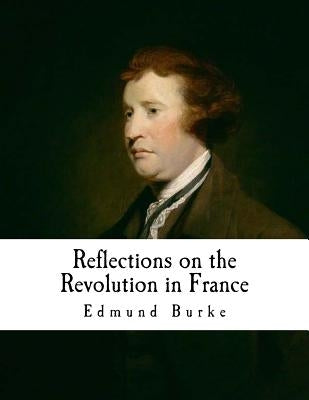 Reflections on the Revolution in France: An Intellectual Attacks Against the French Revolution Paperback Createspace Independent Publishing Platform
