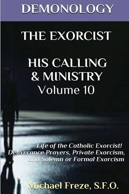 Demonology the Exorcist His Calling & Ministry: Deliverance Private Exorcism Sol by Freze, Michael