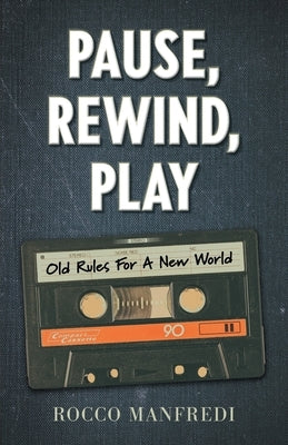 Pause, Rewind, Play: Old Rules For A New World by Manfredi, Rocco