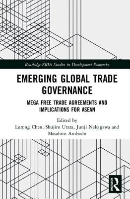 Emerging Global Trade Governance: Mega Free Trade Agreements and Implications for ASEAN by Chen, Lurong