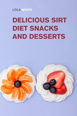 Delicious Sirt Diet Snacks and Desserts: Try These Tasty Sirtfood Snack and Dessert Recipes by White, Lola