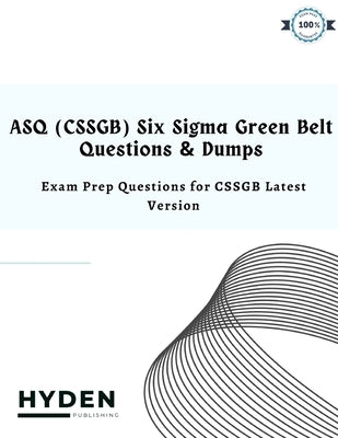 ASQ (CSSGB) Six Sigma Green Belt Questions & Dumps: Exam Prep Questions for CSSGB Latest Version by Publishing, Hyden