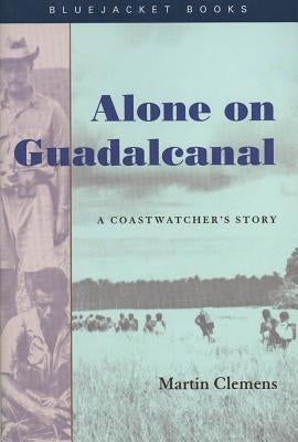 Alone on Guadalcanal: A Coastwatcher's Story by Martin Clemens