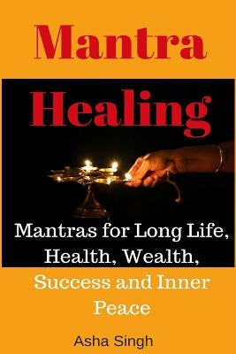 Mantra Healing: Mantras for Long Life, Health, Wealth, Success and Inner Peace Paperback Createspace Independent Publishing Platform