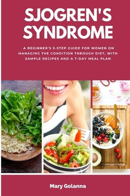 Sjogren's Syndrome: A Beginner's 3-Step Guide for Women on Managing the Condition Through Diet, With Sample Recipes and a 7-Day Meal Plan by Golanna, Mary