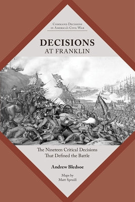 Decisions at Franklin: The Nineteen Critical Decisions That Defined the Battle by Bledsoe, Andrew S.