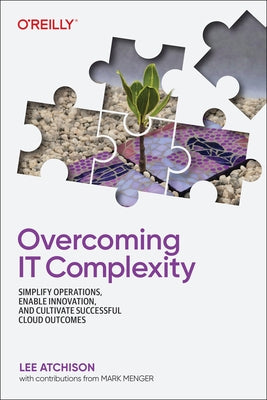 Overcoming It Complexity: Simplify Operations, Enable Innovation, and Cultivate Successful Cloud Outcomes Paperback O'Reilly Media