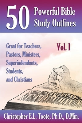 50 Powerful Bible Study Outlines, Vol. 1: Great for Teachers, Pastors, Ministers, Superintendants, Students, and Christians by Toote, D. Min