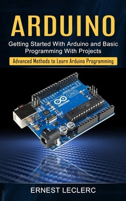 Arduino: Getting Started With Arduino and Basic Programming With Projects (Advanced Methods to Learn Arduino Programming) Paperback Zoe Lawson