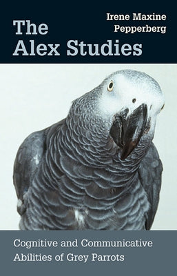 Alex Studies: Cognitive and Communicative Abilities of Grey Parrots by Pepperberg, Irene Maxine