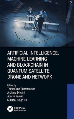 Artificial Intelligence, Machine Learning and Blockchain in Quantum Satellite, Drone and Network by Subramanian, Thiruselvan