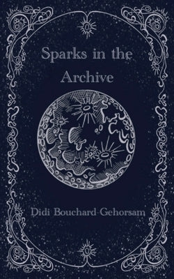Sparks in the Archive Paperback Didi Bouchard-Gehorsam