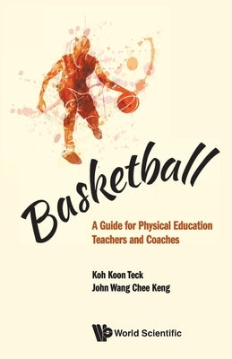 Basketball: A Guide for Physical Education Teachers and Coaches by Koh, Koon Teck