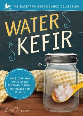 Water Kefir: Make Your Own Water-Based Probiotic Drinks for Health and Vitality by Warnock, Caleb