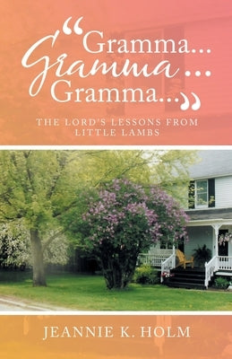"Gramma... Gramma... Gramma...": The Lord's Lessons from Little Lambs by Holm, Jeannie K.