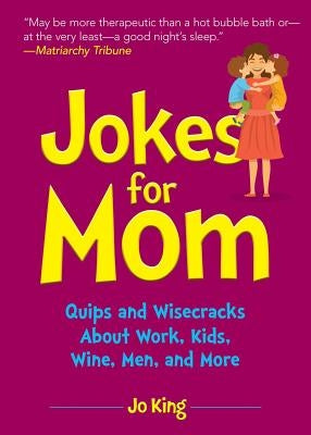 Jokes for Mom: More Than 300 Eye-Rolling Wisecracks and Snarky Jokes about Husbands, Kids, the Absolute Need for Wine, and More by King, Jo