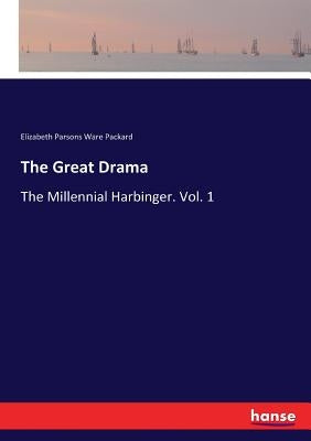 The Great Drama: The Millennial Harbinger. Vol. 1 by Packard, Elizabeth Parsons Ware