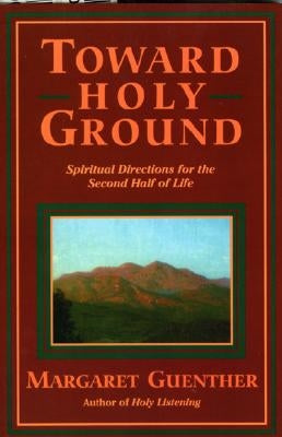 Toward Holy Ground: Spiritual Directions for the Second Half of Life by Guenther, Margaret