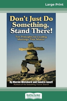 Don't Just Do Something, Stand There!: Ten Principles for Leading Meetings That Matter (16pt Large Print Edition) by Weisbord, Marvin