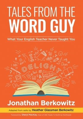 Tales From the Word Guy: What Your English Teacher Never Taught You by Berkowitz, Jonathan