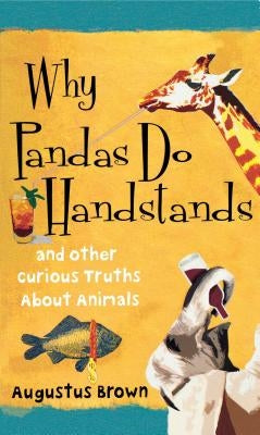 Why Pandas Do Handstands: And Other Curious Truths about Animals by Brown, Augustus