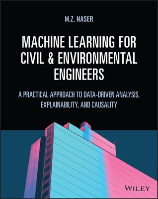 Machine Learning for Civil and Environmental Engineers: A Practical Approach to Data-Driven Analysis, Explainability, and Causality by Naser, M. Z.