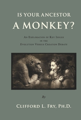 Is Your Ancestor a Monkey?: An Exploration of Key Issues in the Evolution Versus Creation Debate by Fry Ph. D., Clifford L.