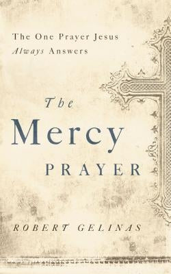 The Mercy Prayer: The One Prayer Jesus Always Answers by Gelinas, Robert