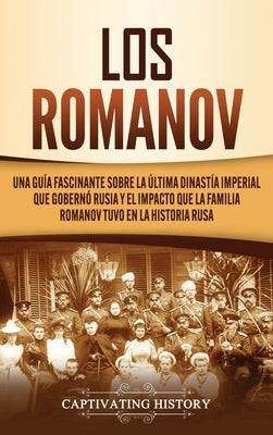 Los Romanov: Una guía fascinante sobre la última dinastía imperial que gobernó Rusia y el impacto que la familia Romanov tuvo en la by History, Captivating