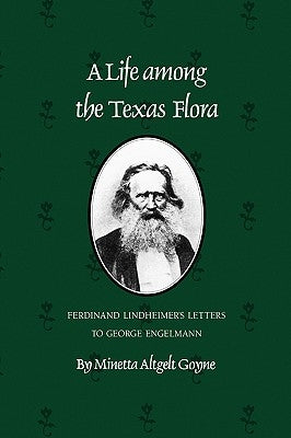A Life Among the Texas Flora: Ferdinand Lindheimer's Letters to George Engelmann by Goyne, Minetta Altgelt