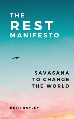 The Rest Manifesto: Savasana To Change The World by Bayley, Beth