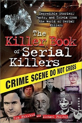 The Killer Book of Serial Killers: Incredible Stories, Facts and Trivia from the World of Serial Killers by Philbin, Tom