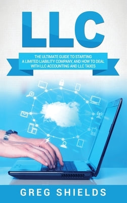 LLC: The Ultimate Guide to Starting a Limited Liability Company, and How to Deal with LLC Accounting and LLC Taxes by Shields, Greg