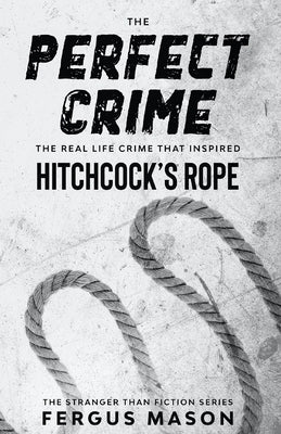 The Perfect Crime: The Real Life Crime that Inspired Hitchcock's Rope by Mason, Fergus