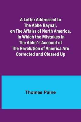 A Letter Addressed to the Abbe Raynal, on the Affairs of North America, in Which the Mistakes in the Abbe's Account of the Revolution of America Are C Paperback Alpha Edition