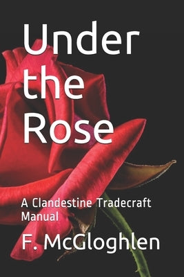 Under the Rose: A Clandestine Tradecraft Manual Paperback Independently Published