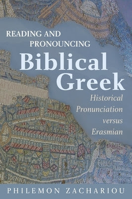 Reading and Pronouncing Biblical Greek: Historical Pronunciation versus Erasmian by Zachariou, Philemon