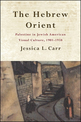 The Hebrew Orient: Palestine in Jewish American Visual Culture, 1901-1938 Paperback State University of New York Press