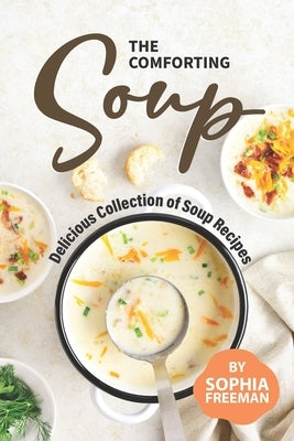 The Comforting Soup Cookbook: Delicious Collection of Soup Recipes Paperback Independently Published
