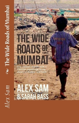 The Wide Roads of Mumbai: One Orphan's Journey from a Christian Orphanage to the Streets of Mumbai and Back Paperback Createspace Independent Publishing Platform