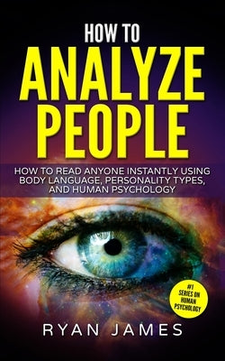 How to Analyze People: How to Read Anyone Instantly Using Body Language, Personality Types, and Human Psychology (How to Analyze People Serie by James, Ryan