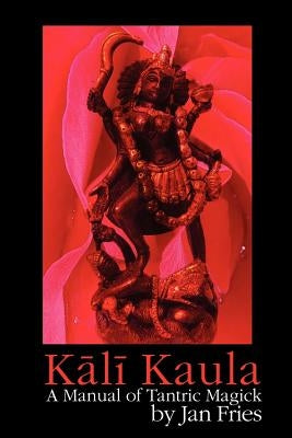 Kali Kaula: A Manual of Tantric Magick by Fries, Jan