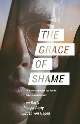 The Grace of Shame: 7 Ways the Church Has Failed to Love Homosexuals Paperback Warhorn Media